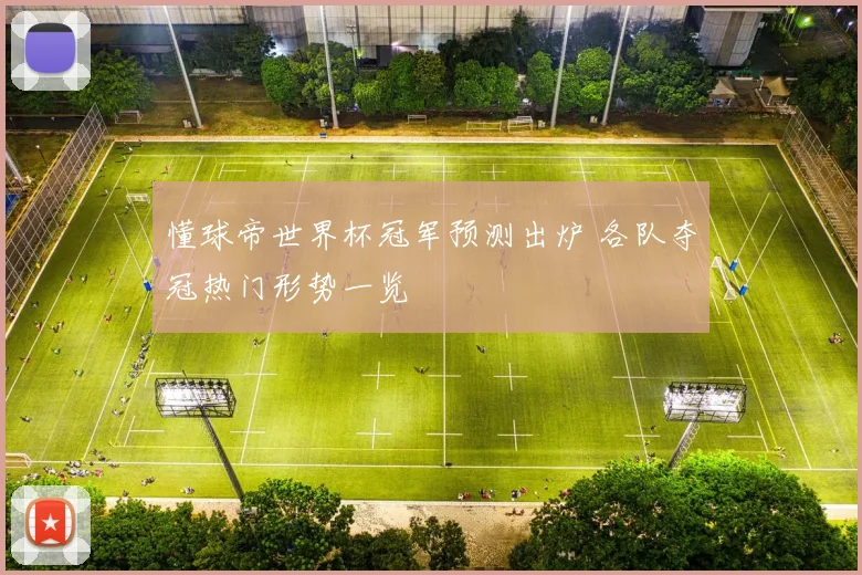 懂球帝世界杯冠军预测出炉 各队夺冠热门形势一览