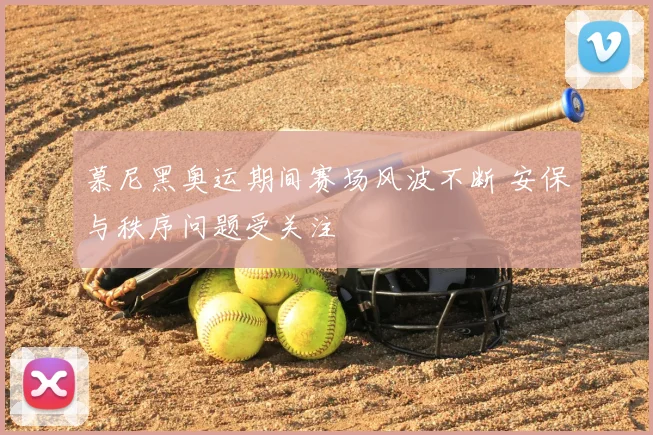 慕尼黑奥运期间赛场风波不断 安保与秩序问题受关注