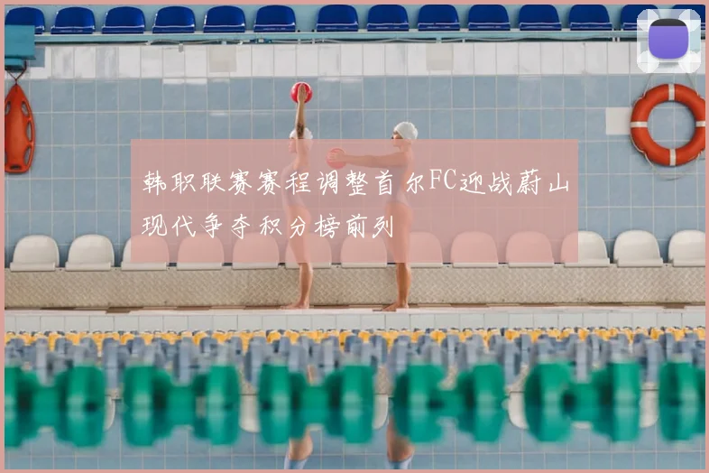 韩职联赛赛程调整首尔FC迎战蔚山现代争夺积分榜前列