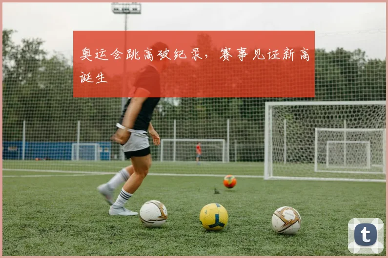 奥运会跳高破纪录,赛事见证新高诞生