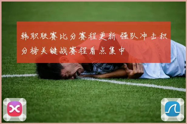 韩职联赛比分赛程更新 强队冲击积分榜关键战赛程看点集中