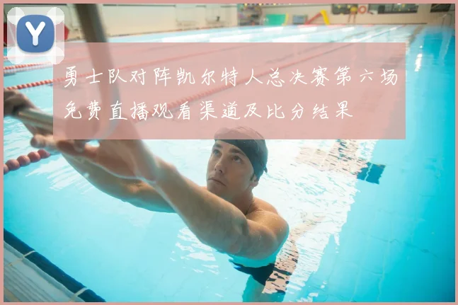 勇士队对阵凯尔特人总决赛第六场免费直播观看渠道及比分结果
