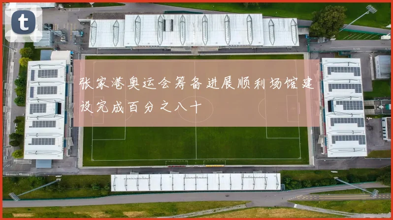张家港奥运会筹备进展顺利场馆建设完成百分之八十
