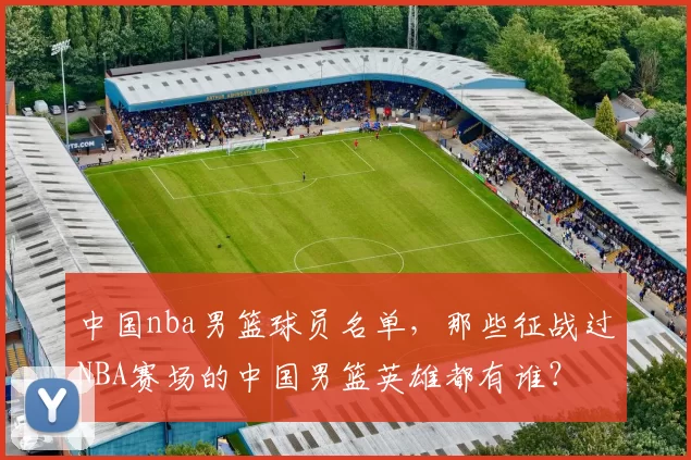 中国nba男篮球员名单，那些征战过NBA赛场的中国男篮英雄都有谁？