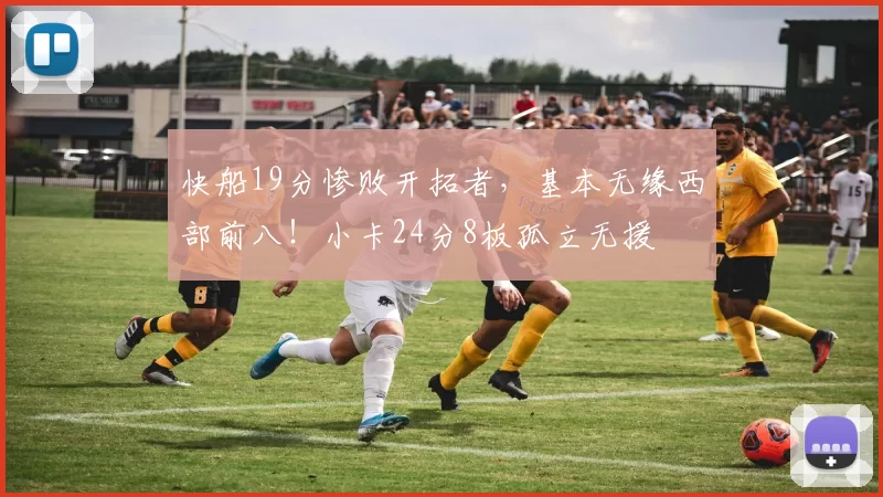 快船19分惨败开拓者，基本无缘西部前八！小卡24分8板孤立无援