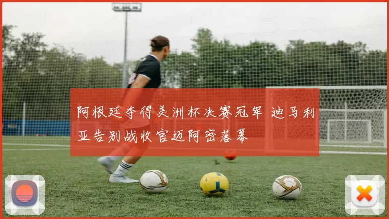 阿根廷夺得美洲杯决赛冠军 迪马利亚告别战收官迈阿密落幕