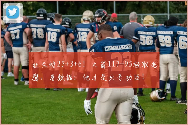 杜兰特25+3+6！火箭117-95轻取老鹰，看数据：他才是头号功臣！