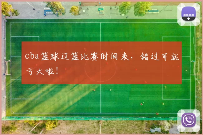 cba篮球辽篮比赛时间表，错过可就亏大啦！