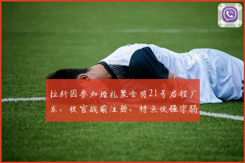 拉科因参加婚礼聚会将21号启程广东，收官战前注册，特点攻强守弱