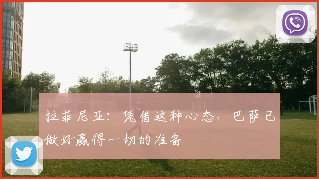 拉菲尼亚：凭借这种心态，巴萨已做好赢得一切的准备