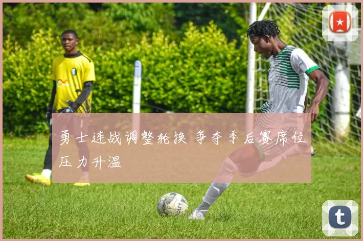 勇士连战调整轮换 争夺季后赛席位压力升温