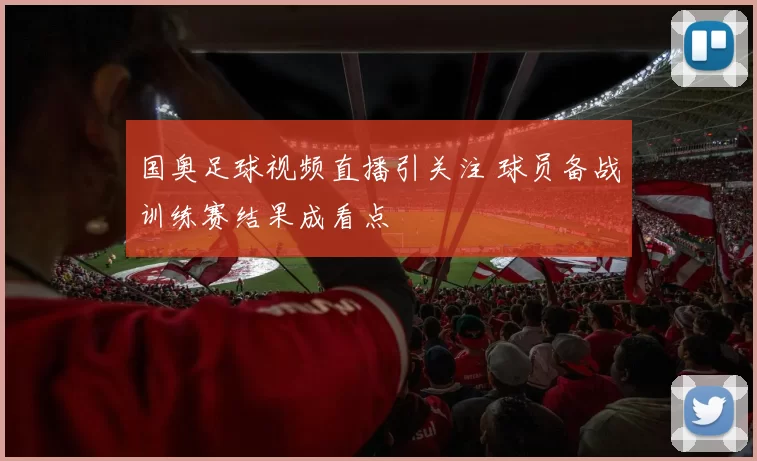 国奥足球视频直播引关注 球员备战训练赛结果成看点