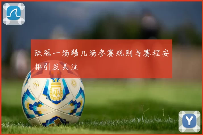 欧冠一场踢几场参赛规则与赛程安排引发关注