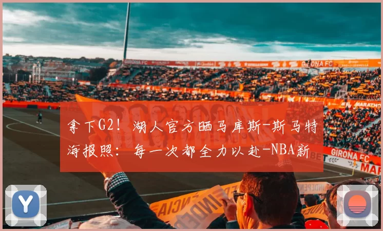 拿下G2！湖人官方晒马库斯-斯马特海报照：每一次都全力以赴-NBA新闻