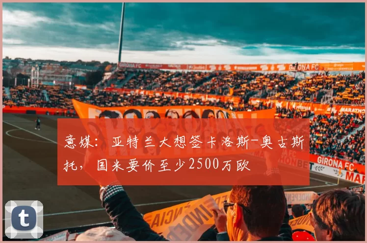 意媒：亚特兰大想签卡洛斯-奥古斯托，国米要价至少2500万欧