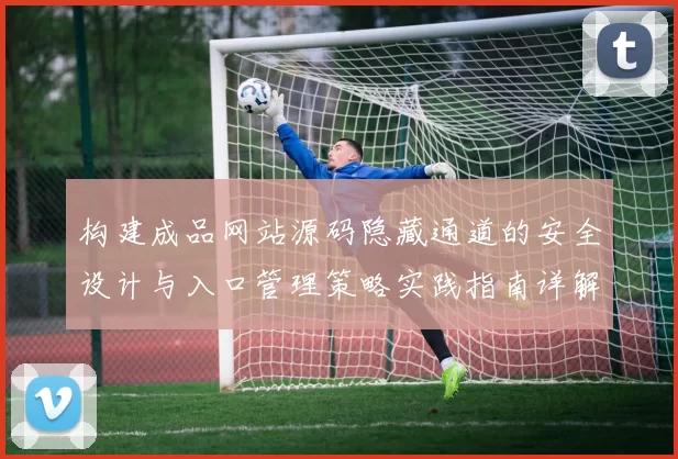构建成品网站源码隐藏通道的安全设计与入口管理策略实践指南详解
