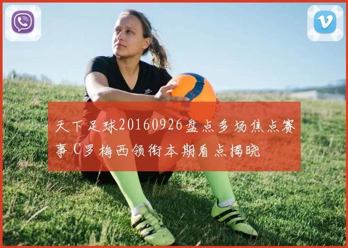 天下足球20160926盘点多场焦点赛事 C罗梅西领衔本期看点揭晓