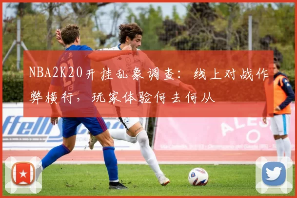 NBA2K20开挂乱象调查:线上对战作弊横行,玩家体验何去何从