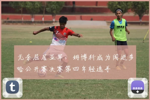 无奈屈居亚军，姆博科成为闯进多哈公开赛决赛第四年轻选手