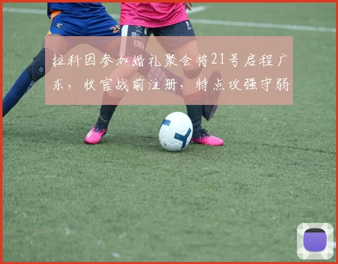 拉科因参加婚礼聚会将21号启程广东，收官战前注册，特点攻强守弱