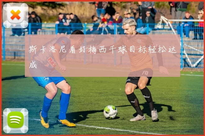 斯卡洛尼看好梅西千球目标轻松达成