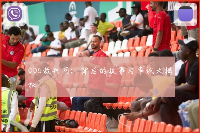 cba裁判网：背后的故事与争议大揭秘