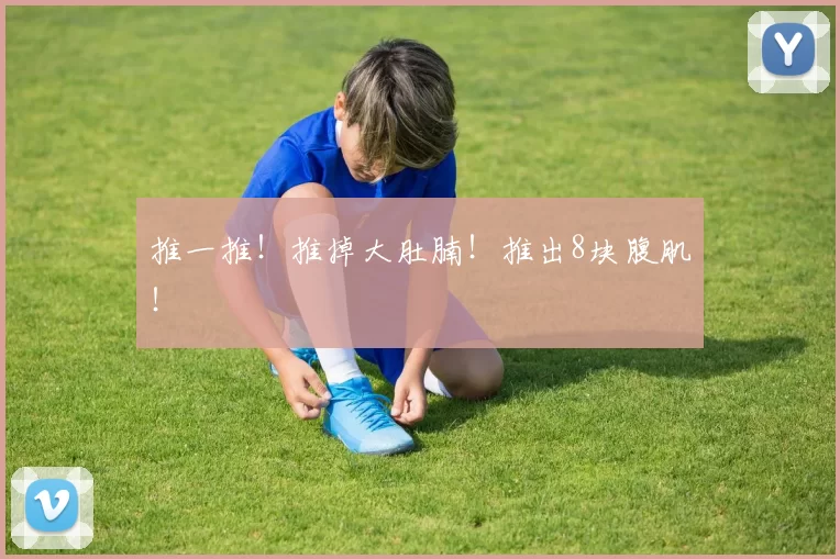 推一推！推掉大肚腩！推出8块腹肌！