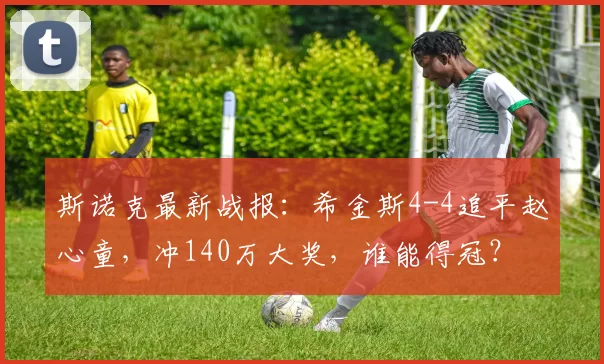 斯诺克最新战报:希金斯4-4追平赵心童,冲140万大奖,谁能得冠?